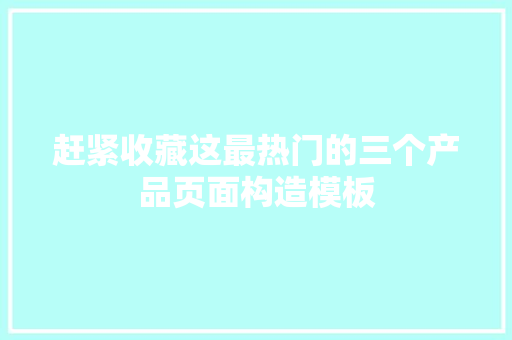 赶紧收藏这最热门的三个产品页面构造模板 赶紧收藏这最热门的三个产品页面构造模板 智能家居