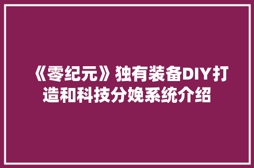《零纪元》独有装备DIY打造和科技分娩系统介绍