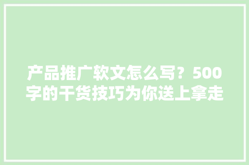 产品推广软文怎么写？500字的干货技巧为你送上拿走直接用 产品推广软文怎么写？500字的干货技巧为你送上拿走直接用 智能科技