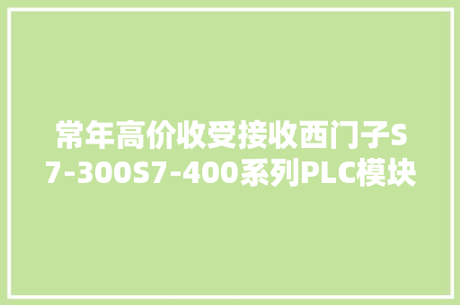 常年高价收受接收西门子S7-300S7-400系列PLC模块