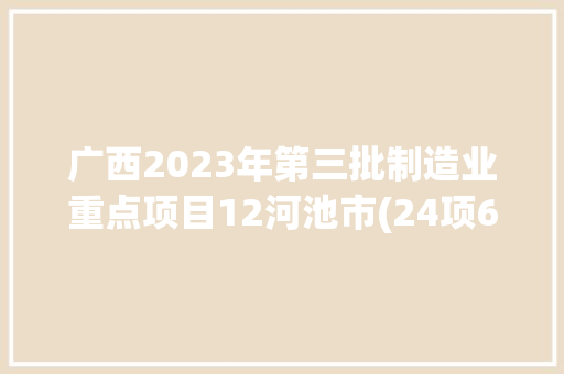 广西2023年第三批制造业重点项目12河池市(24项66.02亿元)