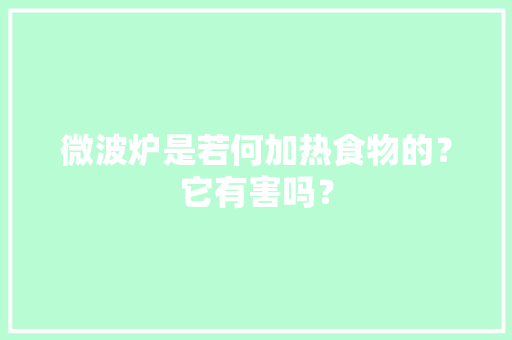 微波炉是若何加热食物的？它有害吗？