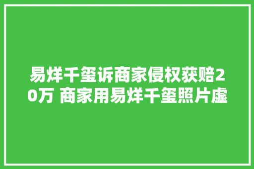 易烊千玺诉商家侵权获赔20万 商家用易烊千玺照片虚假代言被判赔
