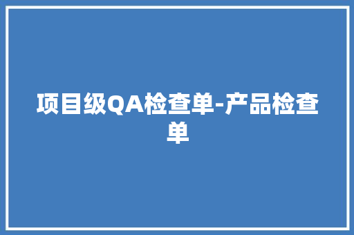 项目级QA检查单-产品检查单