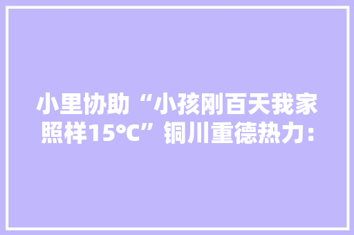 小里协助“小孩刚百天我家照样15℃”铜川重德热力：正在维修