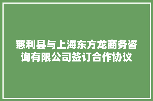 慈利县与上海东方龙商务咨询有限公司签订合作协议