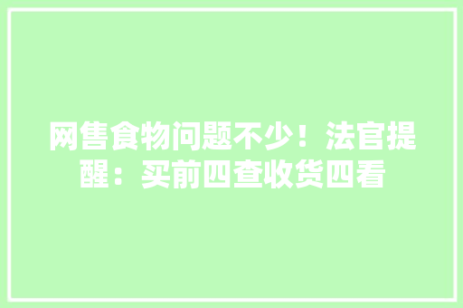 网售食物问题不少！法官提醒：买前四查收货四看
