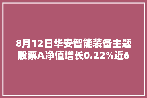 8月12日华安智能装备主题股票A净值增长0.22%近6个月累计上涨7.93%