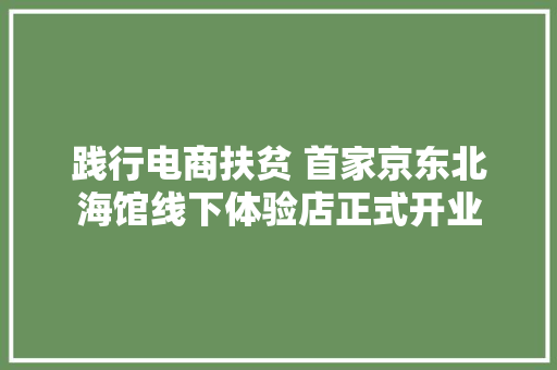 践行电商扶贫 首家京东北海馆线下体验店正式开业