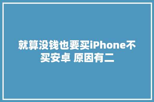 就算没钱也要买iPhone不买安卓 原因有二 就算没钱也要买iPhone不买安卓 原因有二 人工智能