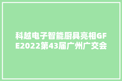 科越电子智能厨具亮相GFE2022第43届广州广交会 科越电子智能厨具亮相GFE2022第43届广州广交会 人工智能