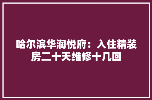 哈尔滨华润悦府：入住精装房二十天维修十几回 哈尔滨华润悦府：入住精装房二十天维修十几回 智能科技