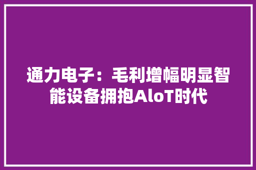 通力电子：毛利增幅明显智能设备拥抱AloT时代