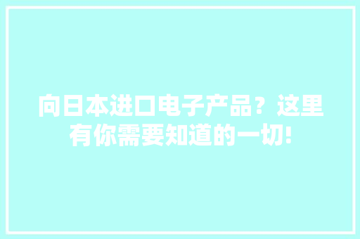 向日本进口电子产品？这里有你需要知道的一切! 向日本进口电子产品？这里有你需要知道的一切! 智能家居