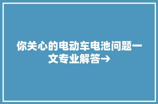 你关心的电动车电池问题一文专业解答→ 你关心的电动车电池问题一文专业解答→ 互联通信