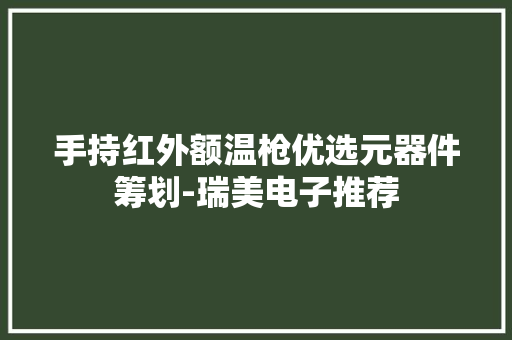 手持红外额温枪优选元器件筹划-瑞美电子推荐