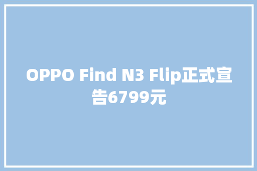 OPPO Find N3 Flip正式宣告6799元 OPPO Find N3 Flip正式宣告6799元 智能家居