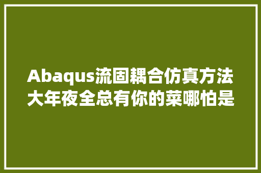 Abaqus流固耦合仿真方法大年夜全总有你的菜哪怕是佛系