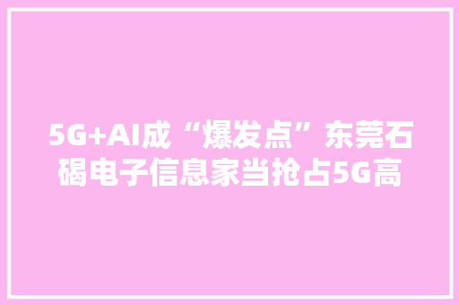 5G+AI成“爆发点”东莞石碣电子信息家当抢占5G高地
