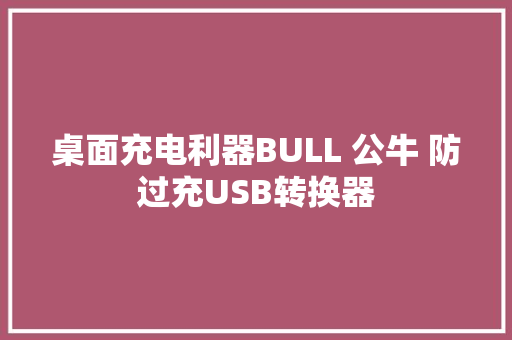 桌面充电利器BULL 公牛 防过充USB转换器