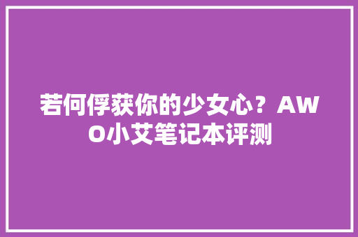 若何俘获你的少女心？AWO小艾笔记本评测