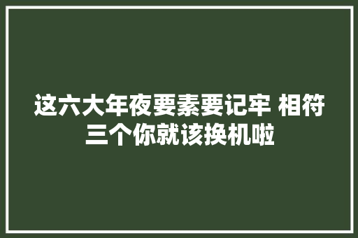 这六大年夜要素要记牢 相符三个你就该换机啦 这六大年夜要素要记牢 相符三个你就该换机啦 智能科技