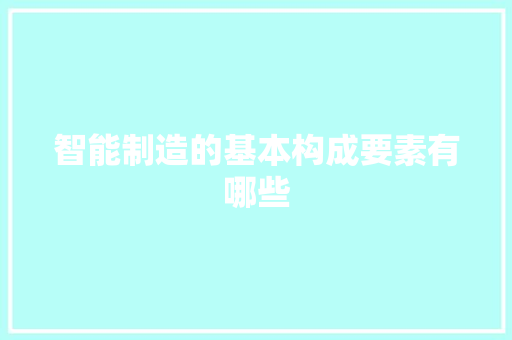 智能制造的基本构成要素有哪些