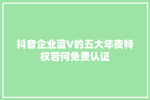 抖音企业蓝V的五大年夜特权若何免费认证