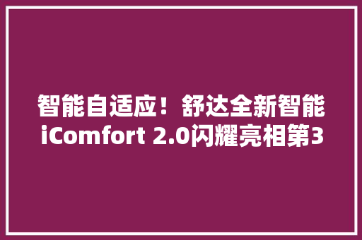 智能自适应！舒达全新智能iComfort 2.0闪耀亮相第39届深圳国际家具展