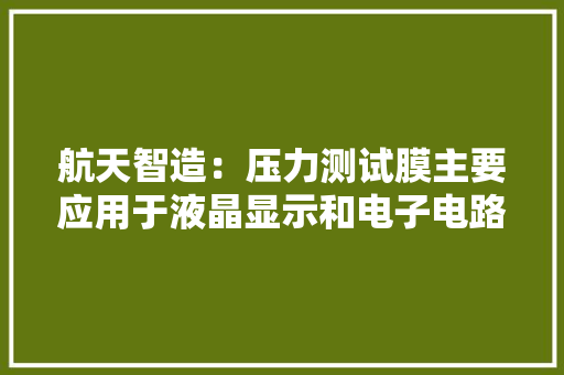 航天智造：压力测试膜主要应用于液晶显示和电子电路行业光稳定剂主要产品UV-1084、UV-829已实现稳定分娩