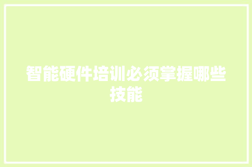 智能硬件培训必须掌握哪些技能