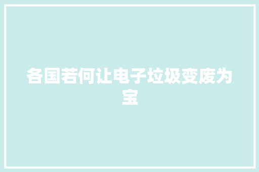 各国若何让电子垃圾变废为宝