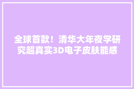 全球首款！清华大年夜学研究超真实3D电子皮肤能感想沾染压力、摩擦力！
