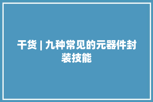 干货 | 九种常见的元器件封装技能