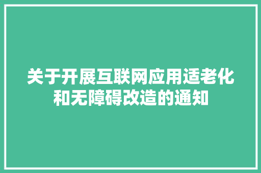 关于开展互联网应用适老化和无障碍改造的通知