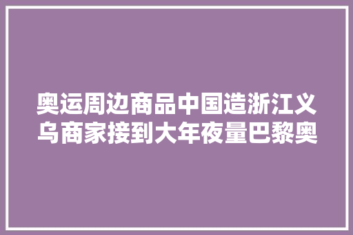 奥运周边商品中国造浙江义乌商家接到大年夜量巴黎奥运订单
