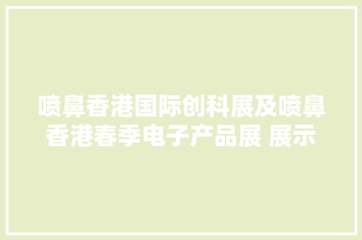 喷鼻香港国际创科展及喷鼻香港春季电子产品展 展示智能城市尖端科技及产品