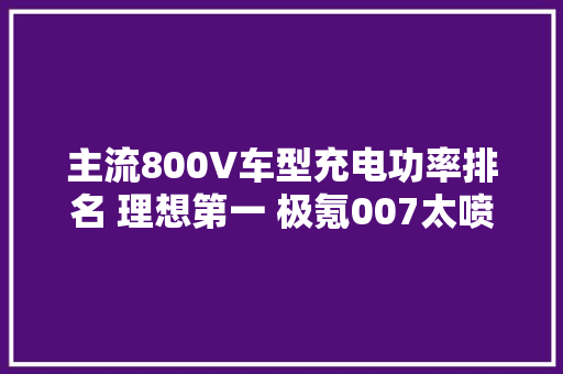 主流800V车型充电功率排名 理想第一 极氪007太喷鼻香了