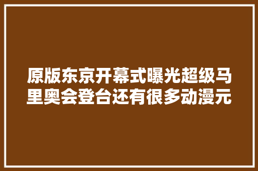 原版东京开幕式曝光超级马里奥会登台还有很多动漫元素