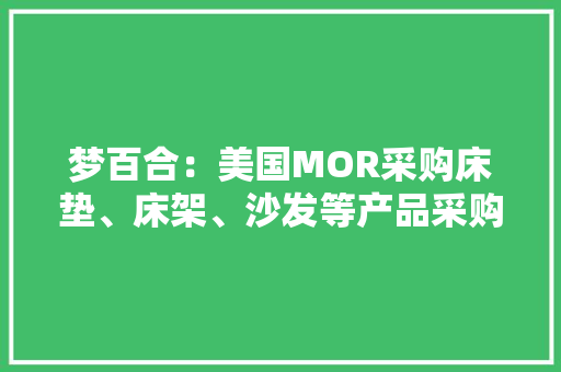 梦百合：美国MOR采购床垫、床架、沙发等产品采购额逐年提升产生优胜协同效应