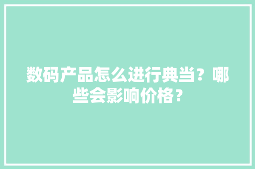 数码产品怎么进行典当？哪些会影响价格？
