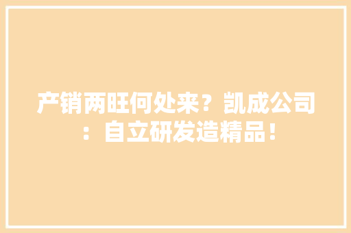 产销两旺何处来？凯成公司：自立研发造精品！