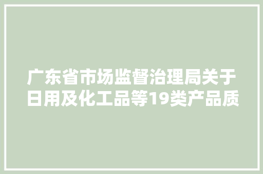 广东省市场监督治理局关于日用及化工品等19类产品质量监督抽查情况的通知布告（2024年第54号） 广东省市场监督治理局关于日用及化工品等19类产品质量监督抽查情况的通知布告（2024年第54号） 人工智能