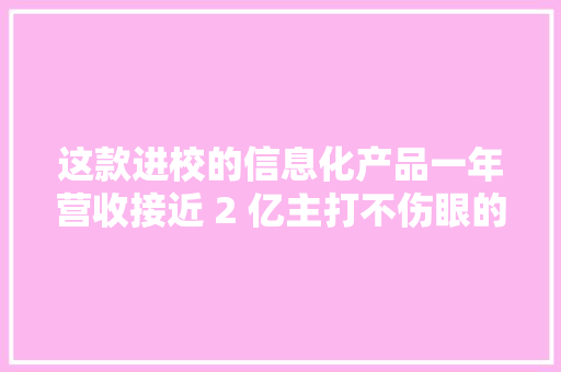 这款进校的信息化产品一年营收接近 2 亿主打不伤眼的电纸书包