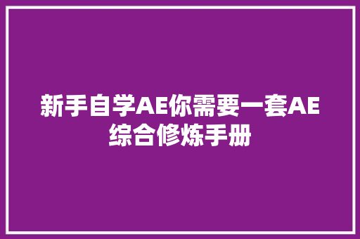 新手自学AE你需要一套AE综合修炼手册
