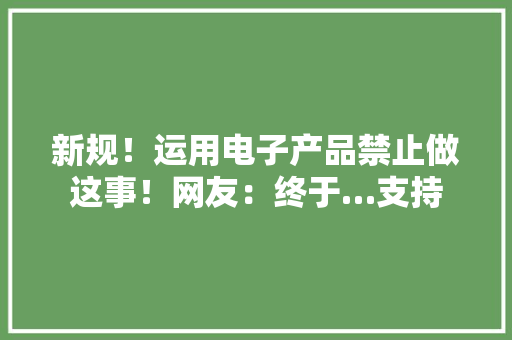 新规！运用电子产品禁止做这事！网友：终于…支持