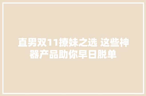 直男双11撩妹之选 这些神器产品助你早日脱单