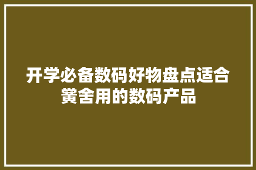 开学必备数码好物盘点适合黉舍用的数码产品