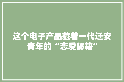 这个电子产品藏着一代迁安青年的“恋爱秘籍”