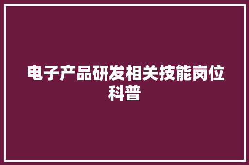 电子产品研发相关技能岗位科普 电子产品研发相关技能岗位科普 智能科技